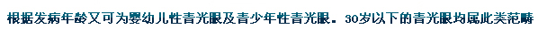 根據(jù)發(fā)病年齡又可為嬰幼兒性青光眼及青少年性青光眼。30歲以下的青光眼均屬此類范疇。